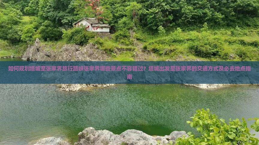 如何规划塔城至张家界旅行路峡张家界哪些景点不容错过？塔城出发至张家界的交通方式及必去地点指南