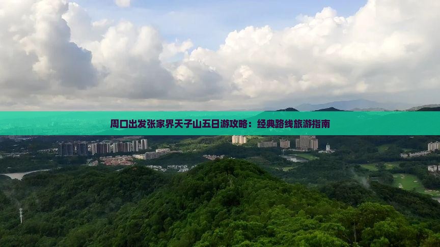 周口出发张家界天子山五日游攻略：经典路线旅游指南