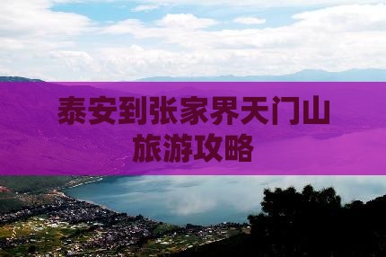 泰安到张家界天门山旅游攻略 泰安到张家界天门山旅游攻略