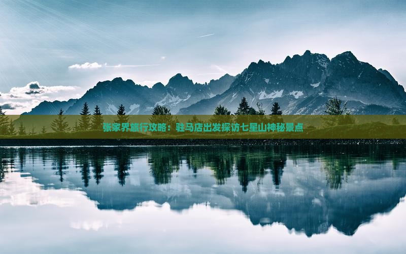 张家界旅行攻略：驻马店出发探访七星山神秘景点