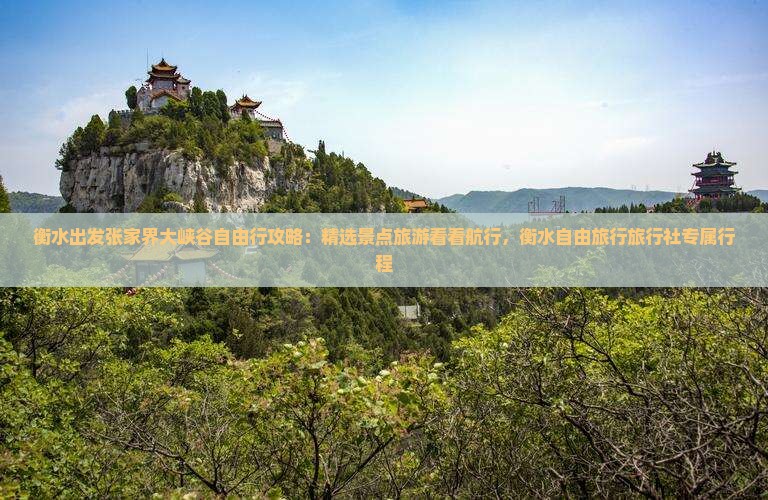 衡水出发张家界大峡谷自由行攻略：精选景点旅游看看航行，衡水自由旅行旅行社专属行程