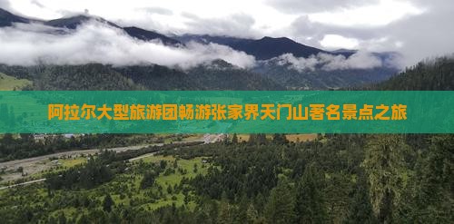 阿拉尔大型旅游团畅游张家界天门山著名景点之旅