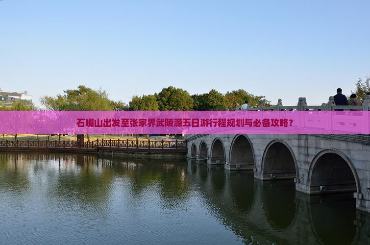 石嘴山出发至张家界武陵源五日游行程规划与必备攻略？