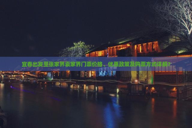 宜春出发至张家界袁家界门票价格、优惠政策及购票方式详解？