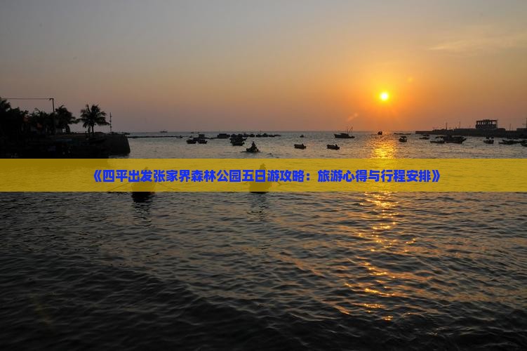 《四平出发张家界森林公园五日游攻略：旅游心得与行程安排》