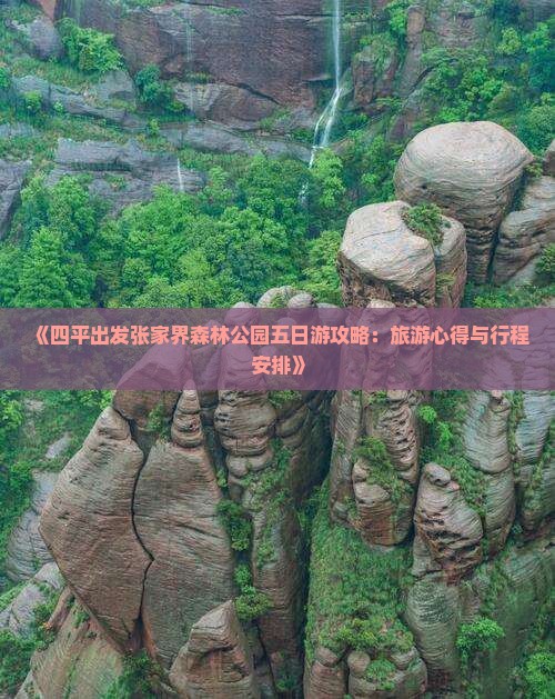 《四平出发张家界森林公园五日游攻略：旅游心得与行程安排》