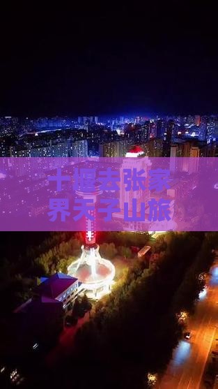 十堰去张家界天子山旅行社报价及路线攻略