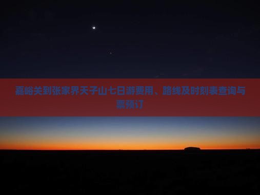 嘉峪关到张家界天子山七日游费用、路线及时刻表查询与票预订