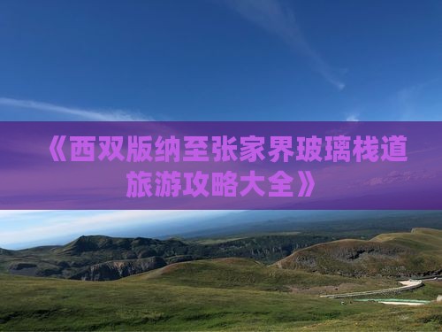 《西双版纳至张家界玻璃栈道旅游攻略大全》