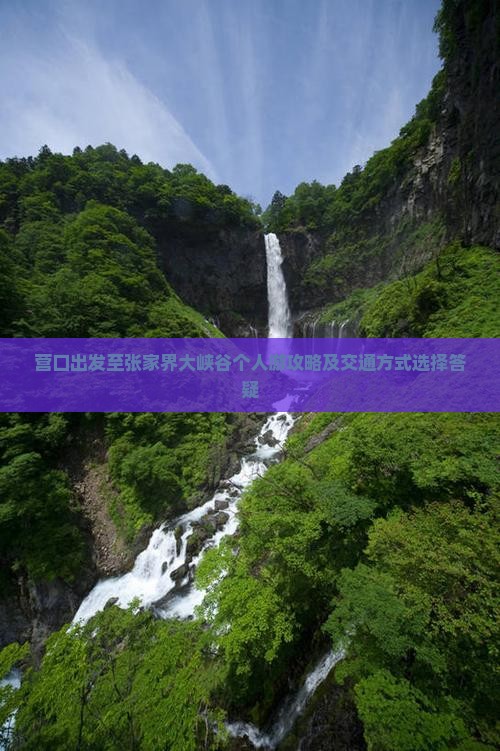 营口出发至张家界大峡谷个人游攻略及交通方式选择答疑