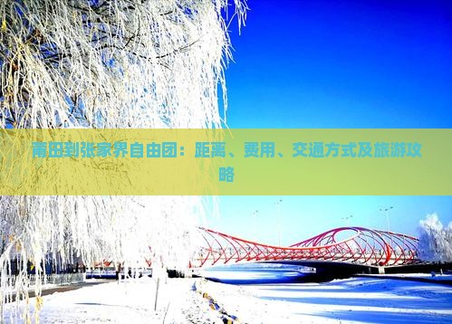 莆田到张家界自由团：距离、费用、交通方式及旅游攻略