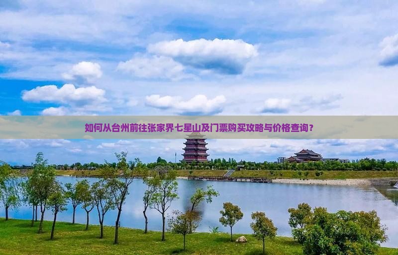 如何从台州前往张家界七星山及门票购买攻略与价格查询？