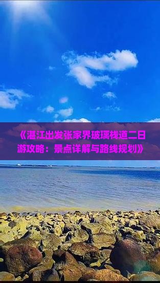 《湛江出发张家界玻璃栈道二日游攻略：景点详解与路线规划》
