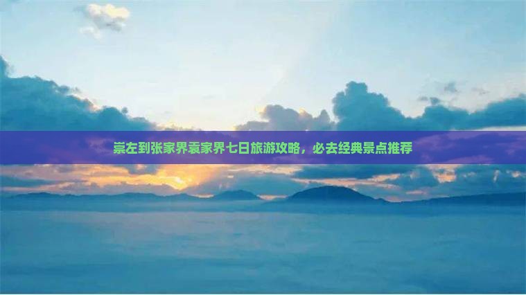 崇左到张家界袁家界七日旅游攻略，必去经典景点推荐