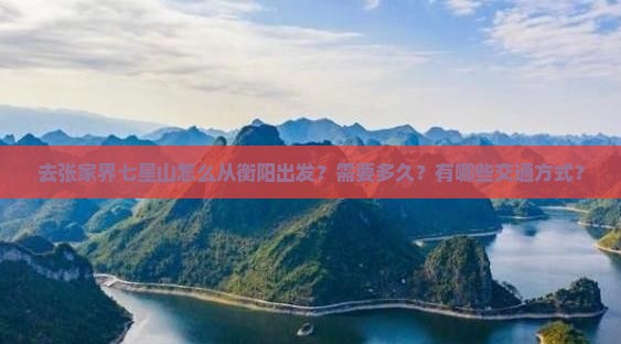 去张家界七星山怎么从衡阳出发？需要多久？有哪些交通方式？