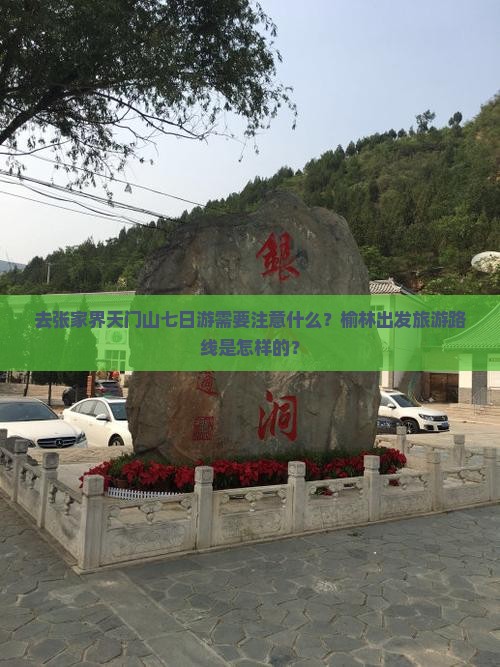 去张家界天门山七日游需要注意什么？榆林出发旅游路线是怎样的？