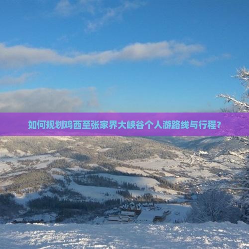 如何规划鸡西至张家界大峡谷个人游路线与行程？