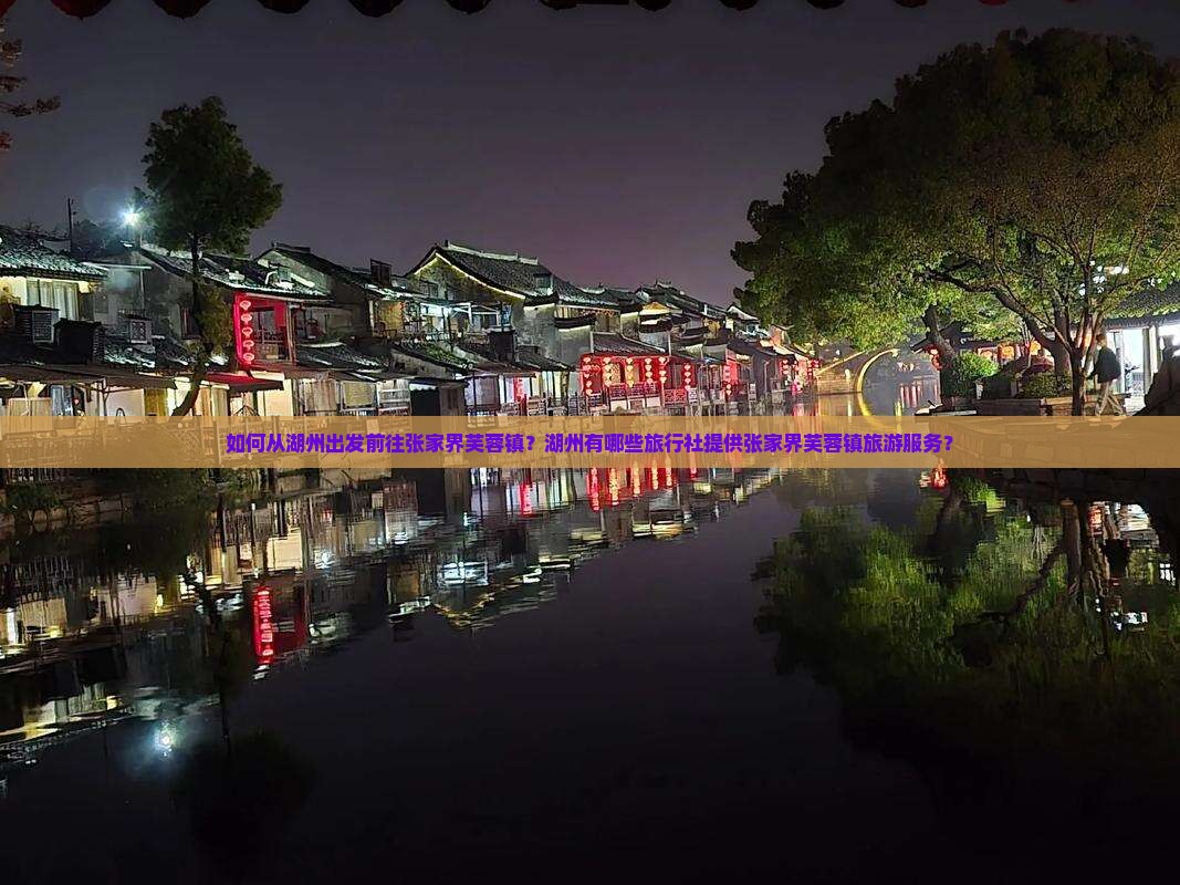 如何从湖州出发前往张家界芙蓉镇？湖州有哪些旅行社提供张家界芙蓉镇旅游服务？