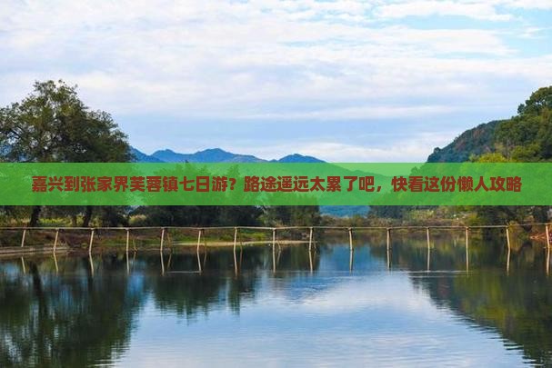 嘉兴到张家界芙蓉镇七日游？路途遥远太累了吧，快看这份懒人攻略