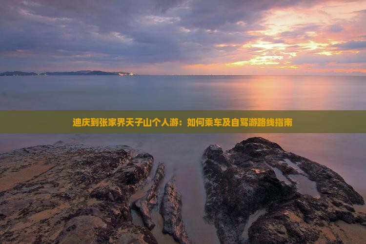 迪庆到张家界天子山个人游：如何乘车及自驾游路线指南