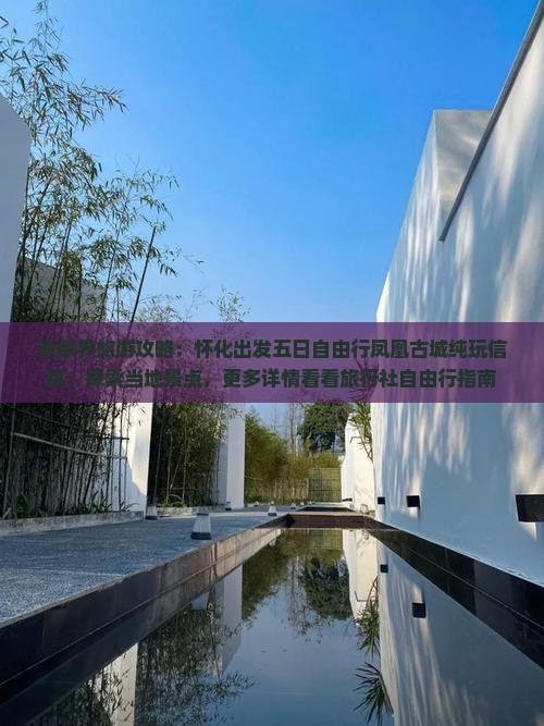 张家界旅游攻略：怀化出发五日自由行凤凰古城纯玩信息，探索当地景点，更多详情看看旅行社自由行指南