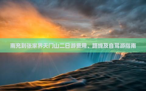 南充到张家界天门山二日游费用、路线及自驾游指南