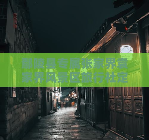 鄢陵县专属张家界袁家界风景区旅行社定制游