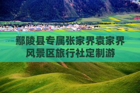 鄢陵县专属张家界袁家界风景区旅行社定制游