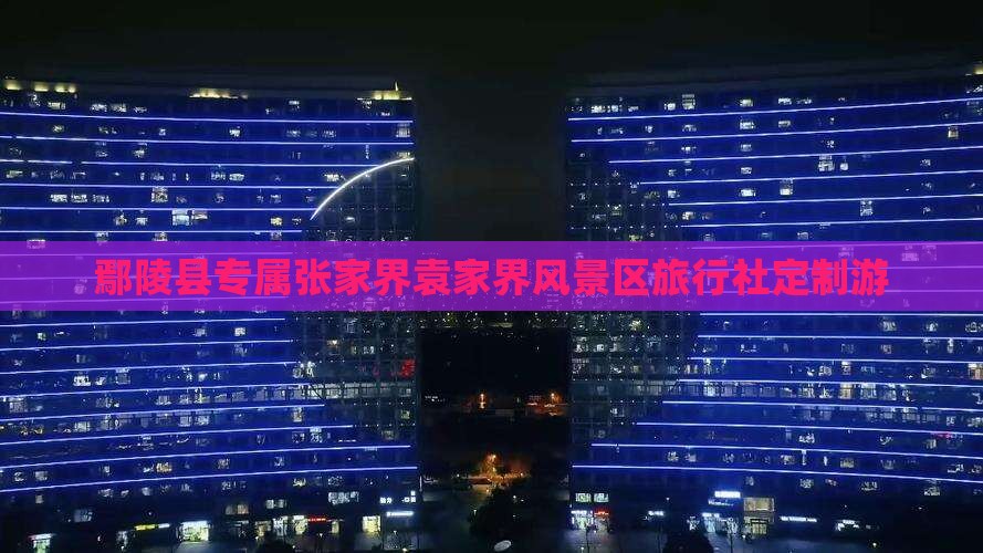 鄢陵县专属张家界袁家界风景区旅行社定制游