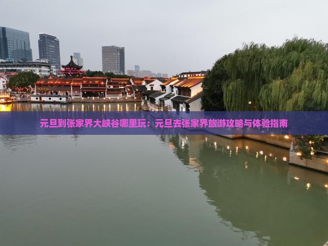 元旦到张家界大峡谷哪里玩：元旦去张家界旅游攻略与体验指南