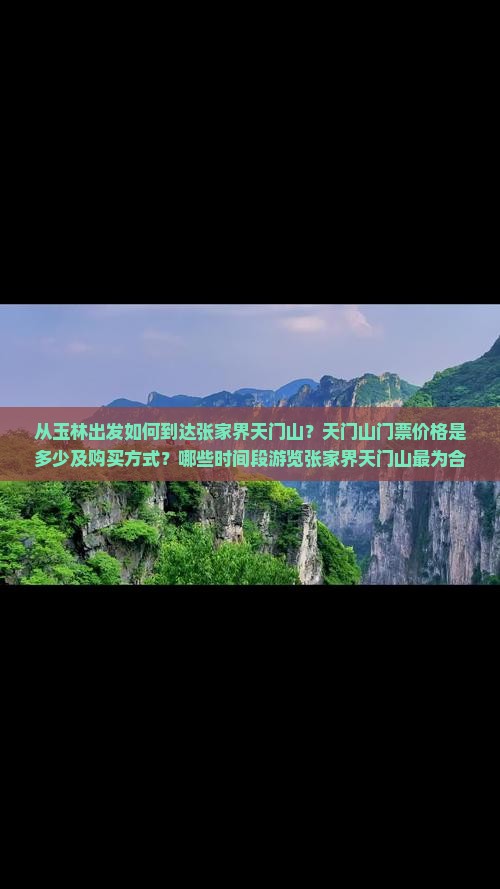 从玉林出发如何到达张家界天门山？天门山门票价格是多少及购买方式？哪些时间段游览张家界天门山最为合适？