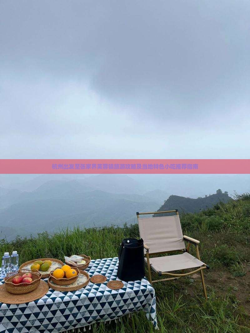 杭州出发至张家界芙蓉镇旅游攻略及当地特色小吃推荐指南