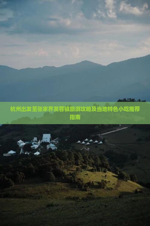 杭州出发至张家界芙蓉镇旅游攻略及当地特色小吃推荐指南
