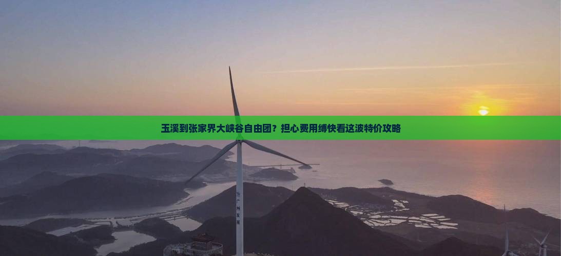 玉溪到张家界大峡谷自由团？担心费用缚快看这波特价攻略