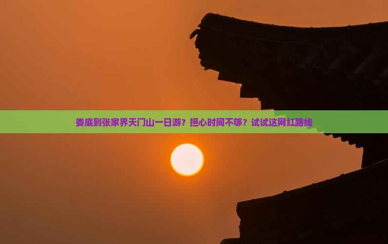 娄底到张家界天门山一日游？担心时间不够？试试这网红路线