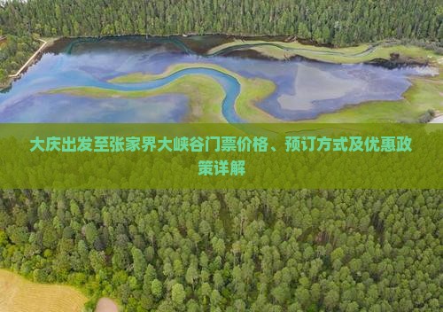大庆出发至张家界大峡谷门票价格、预订方式及优惠政策详解