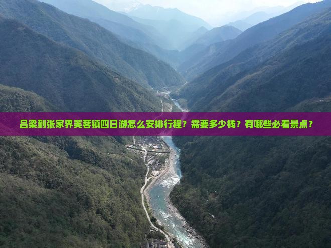 吕梁到张家界芙蓉镇四日游怎么安排行程？需要多少钱？有哪些必看景点？