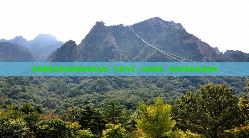 无锡至张家界武陵源旅游全攻略：交通方式、住宿推荐、景点详解及美食指南