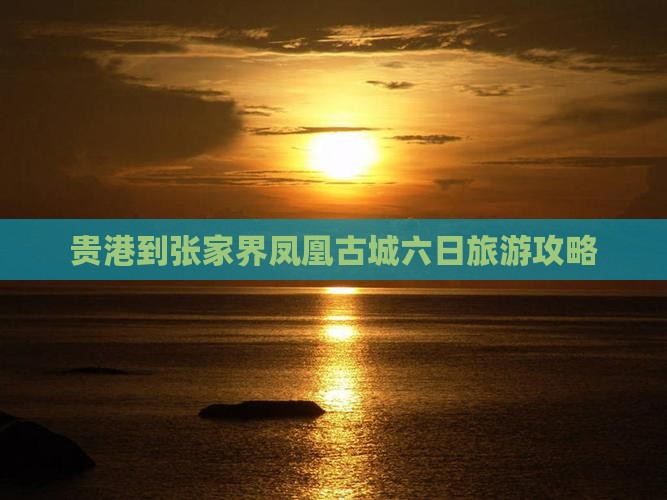贵港到张家界凤凰古城六日旅游攻略