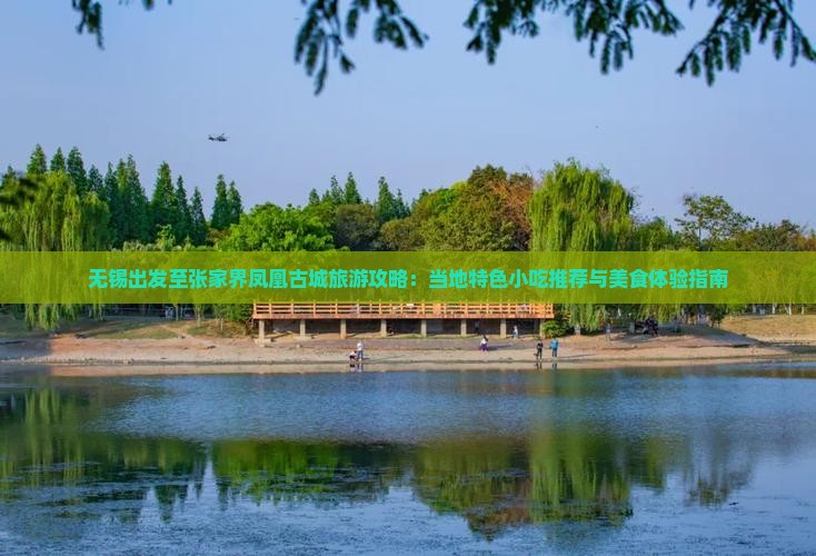 无锡出发至张家界凤凰古城旅游攻略：当地特色小吃推荐与美食体验指南