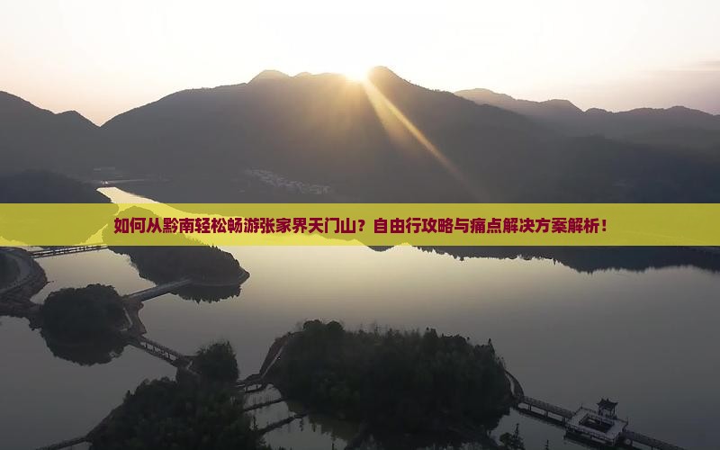 如何从黔南轻松畅游张家界天门山？自由行攻略与痛点解决方案解析！