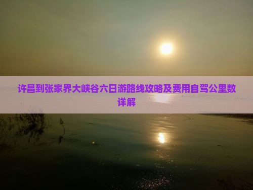 许昌到张家界大峡谷六日游路线攻略及费用自驾公里数详解