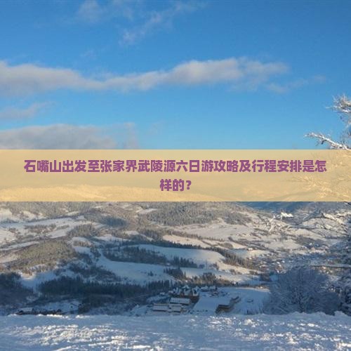 石嘴山出发至张家界武陵源六日游攻略及行程安排是怎样的？