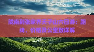 陇南到张家界天子山六日游：路线、价格及公里数详解