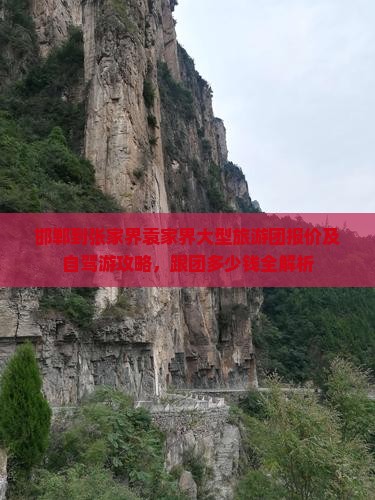邯郸到张家界袁家界大型旅游团报价及自驾游攻略，跟团多少钱全解析