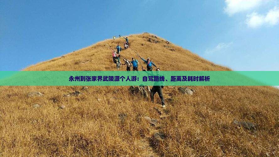 永州到张家界武陵源个人游：自驾路线、距离及耗时解析