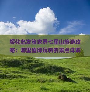 绥化出发张家界七星山旅游攻略：哪里值得玩转的景点详解