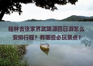 桂林去张家界武陵源四日游怎么安排行程？有哪些必玩景点？