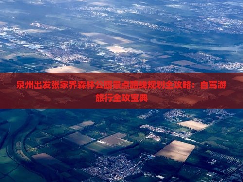 泉州出发张家界森林公园景点路线规划全攻略：自驾游旅行全攻宝典