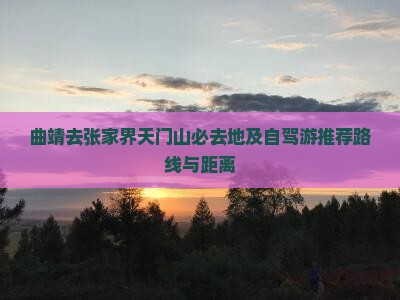 曲靖去张家界天门山必去地及自驾游推荐路线与距离